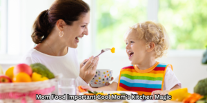 Mom Food Important Cool Mom’s Kitchen Magic