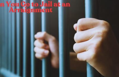 Can You Go to Jail at an Arraignment Complete Information